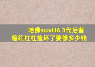 哈佛suvH6 3代后备箱红杠杠撞坏了要修多少钱
